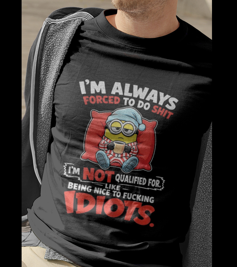 I'm Always Forced To Do Shit I'm Not Qualified For Like Being Nice To Idiots Minion Sleeping T-Shirt