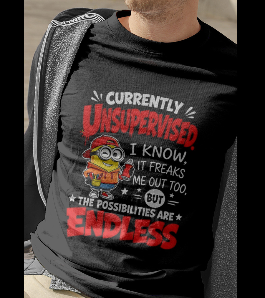 Currently Unsupervised I Know It Freaks Me Out Too But The Possibilities Are Endless T-Shirt