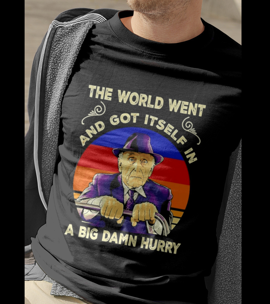 The World Went And Got Itself In A Big Damn Hurry T-Shirt