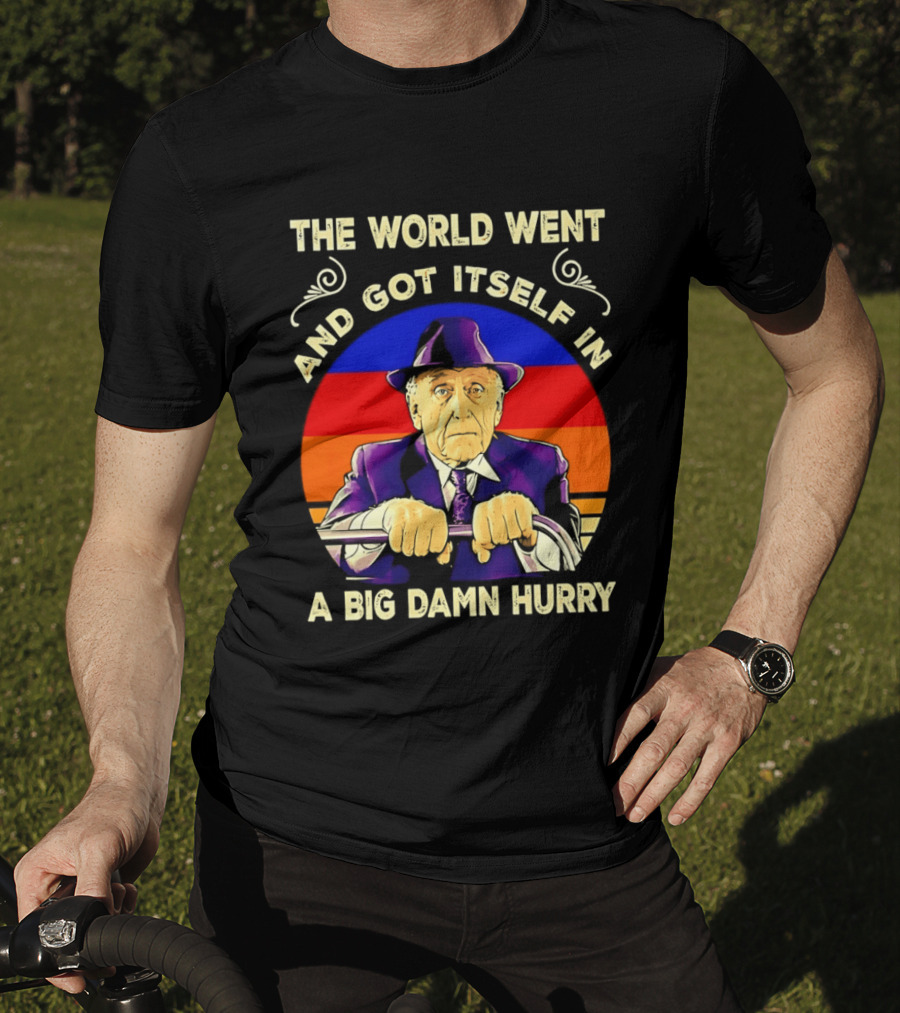 The World Went And Got Itself In A Big Damn Hurry T-Shirt