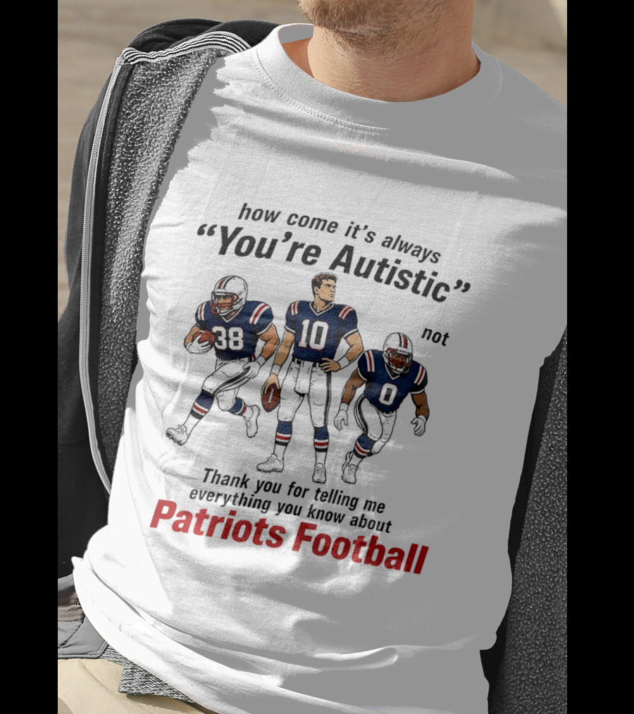 How Come It's Always You're Autistic Not Patriots Football T-Shirt
