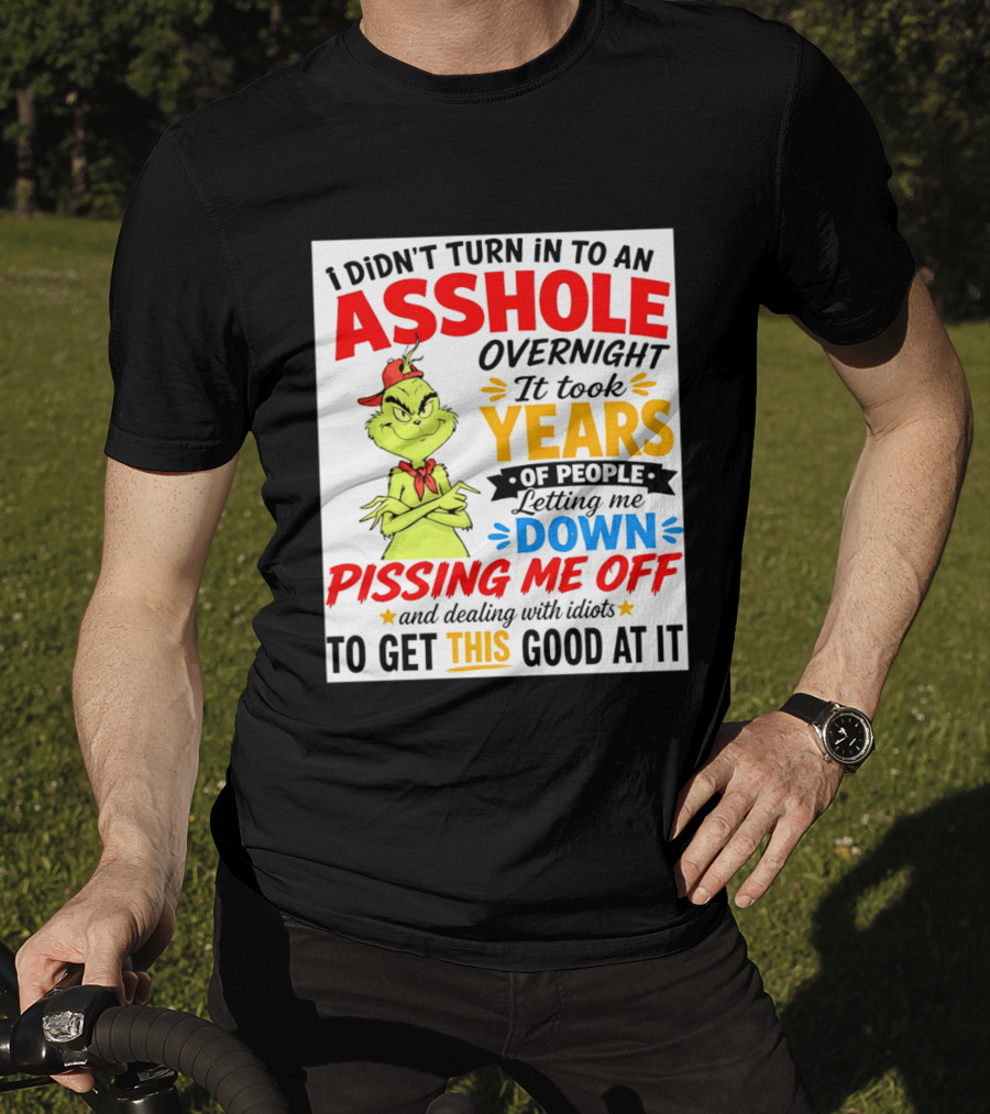 I Didn't Turn Into An Asshole Overnight It Took Years Of People Letting Me Down Pissing Me Off The Grinch T-Shirt
