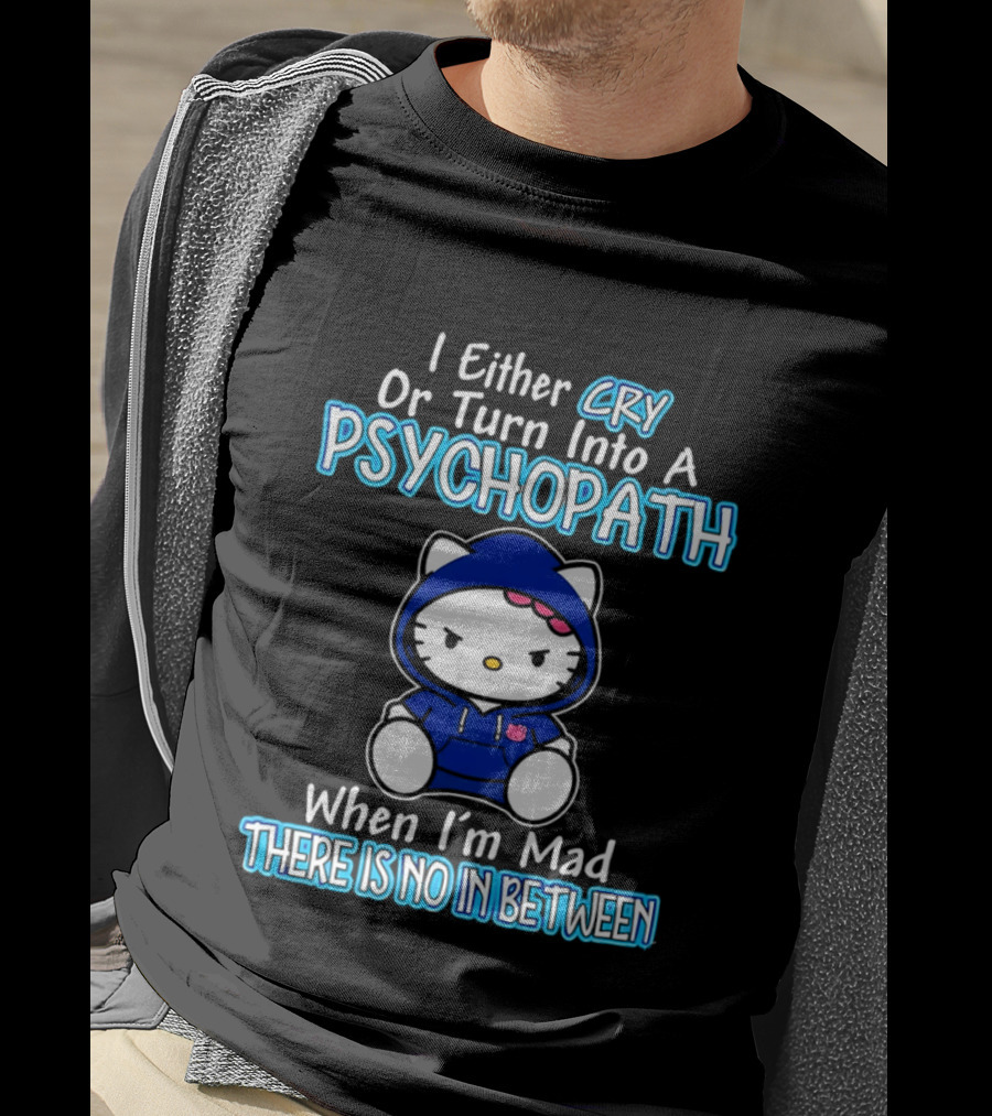 I Either Cry Or Turn Into A Psychopath When I'm Mad Hello Kitty There Is No In Between T-Shirt