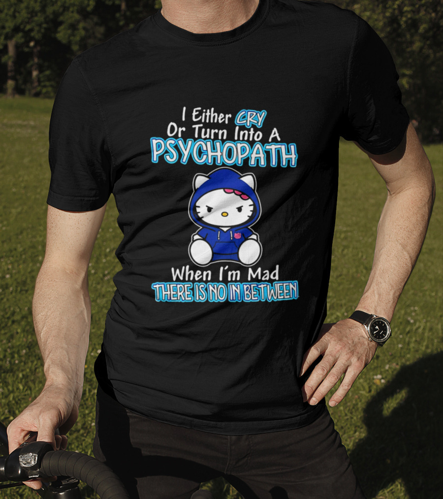 I Either Cry Or Turn Into A Psychopath When I'm Mad Hello Kitty There Is No In Between T-Shirt