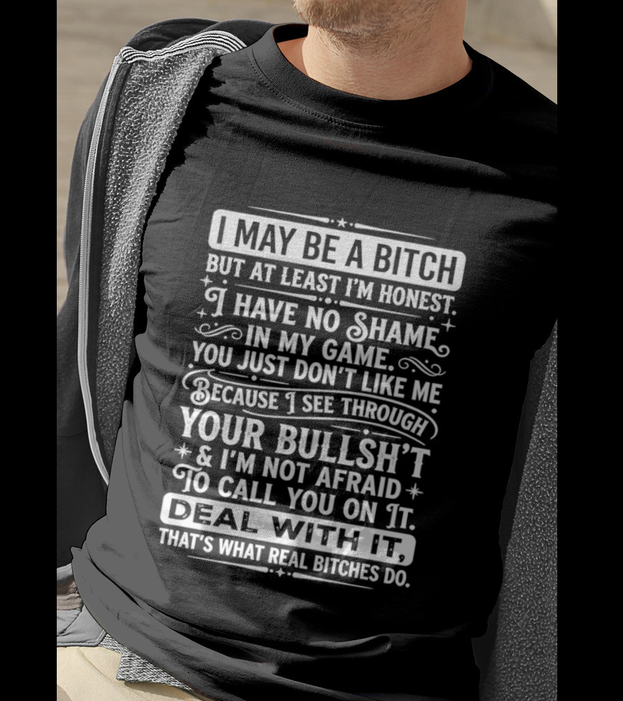 I May Be A Bitch Honest No Shame In My Game See Through Your Bullshit Not Afraid To Call You Deal With It Real Bitches Do T-Shirt