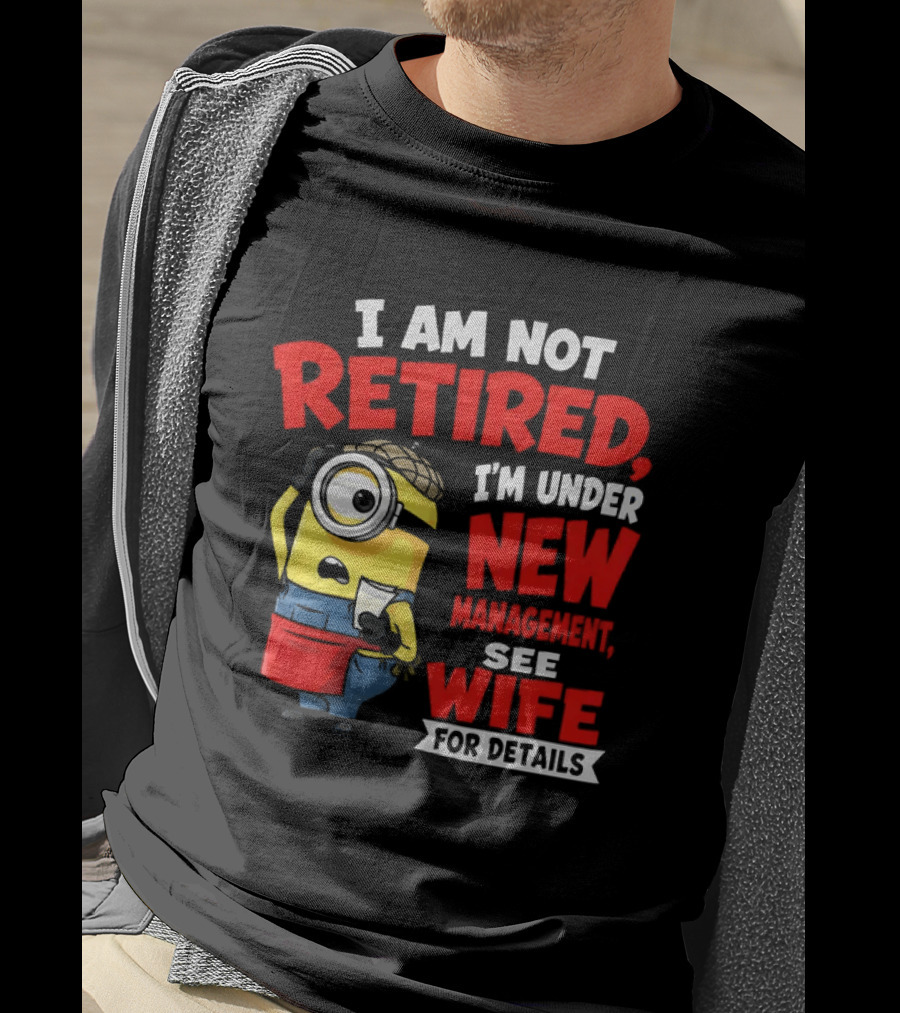 Minion I Am Not Retired Under New Management See Wife For Details T-Shirt