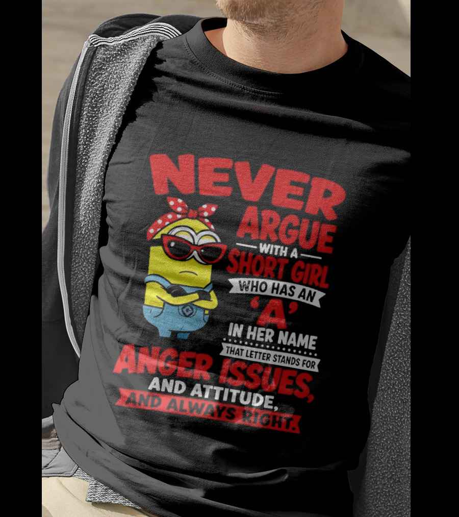 Never Argue With A Short Girl Who Has An A In Her Name Anger Issues And Attitude Always Right T-Shirt