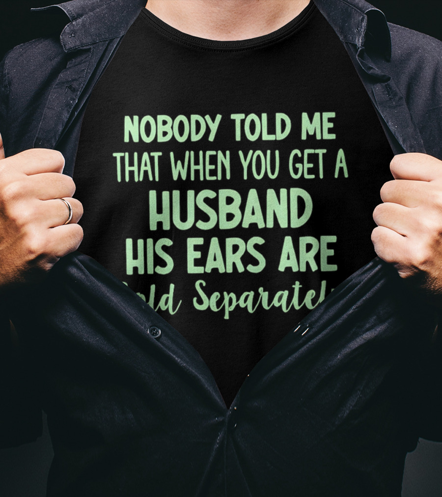 Nobody Told Me When You Get A Husband His Ears Are Sold Separately T-Shirt