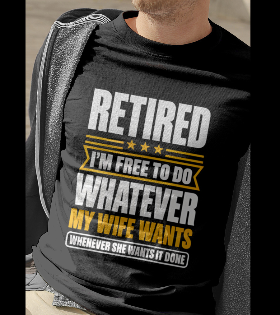 Retired I'm Free To Do Whatever My Wife Wants Whenever She Wants It Done T-Shirt