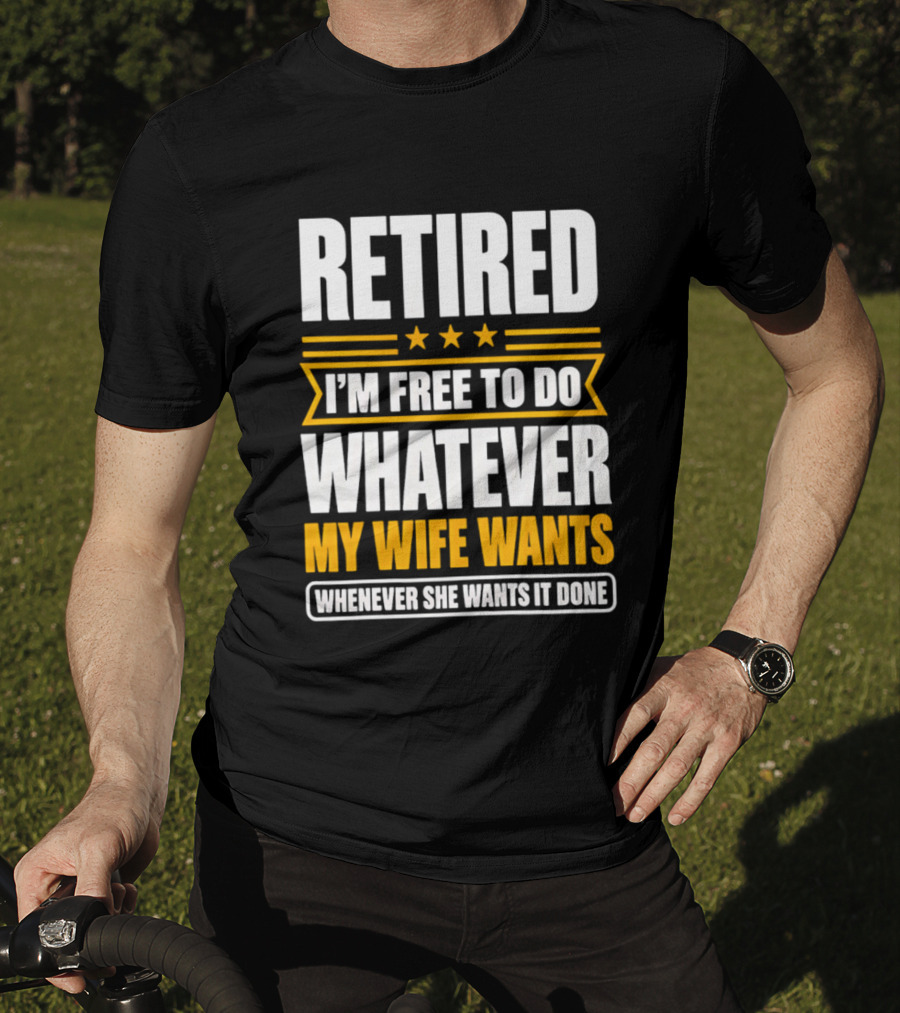 Retired I'm Free To Do Whatever My Wife Wants Whenever She Wants It Done T-Shirt