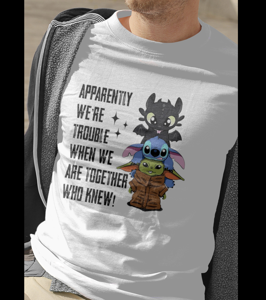 Apparently We're Trouble When We Are Together Who Knew Toothless Stitch Grogu T-Shirt