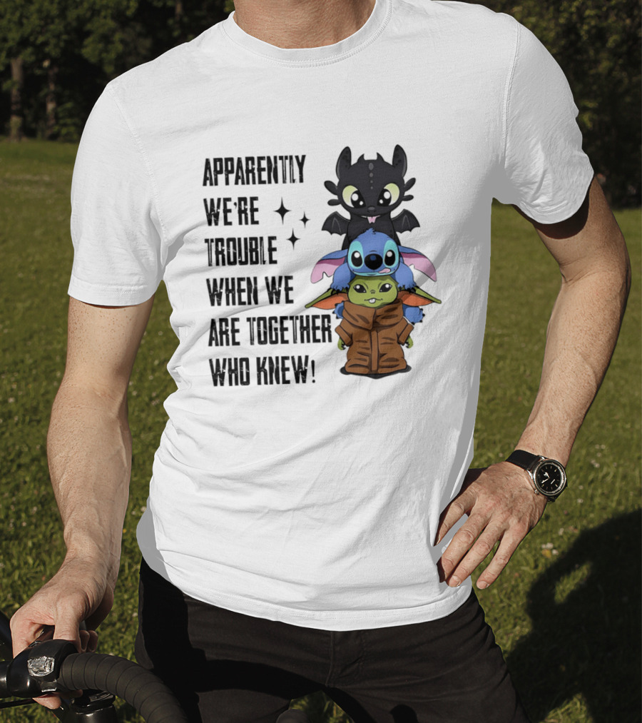 Apparently We're Trouble When We Are Together Who Knew Toothless Stitch Grogu T-Shirt