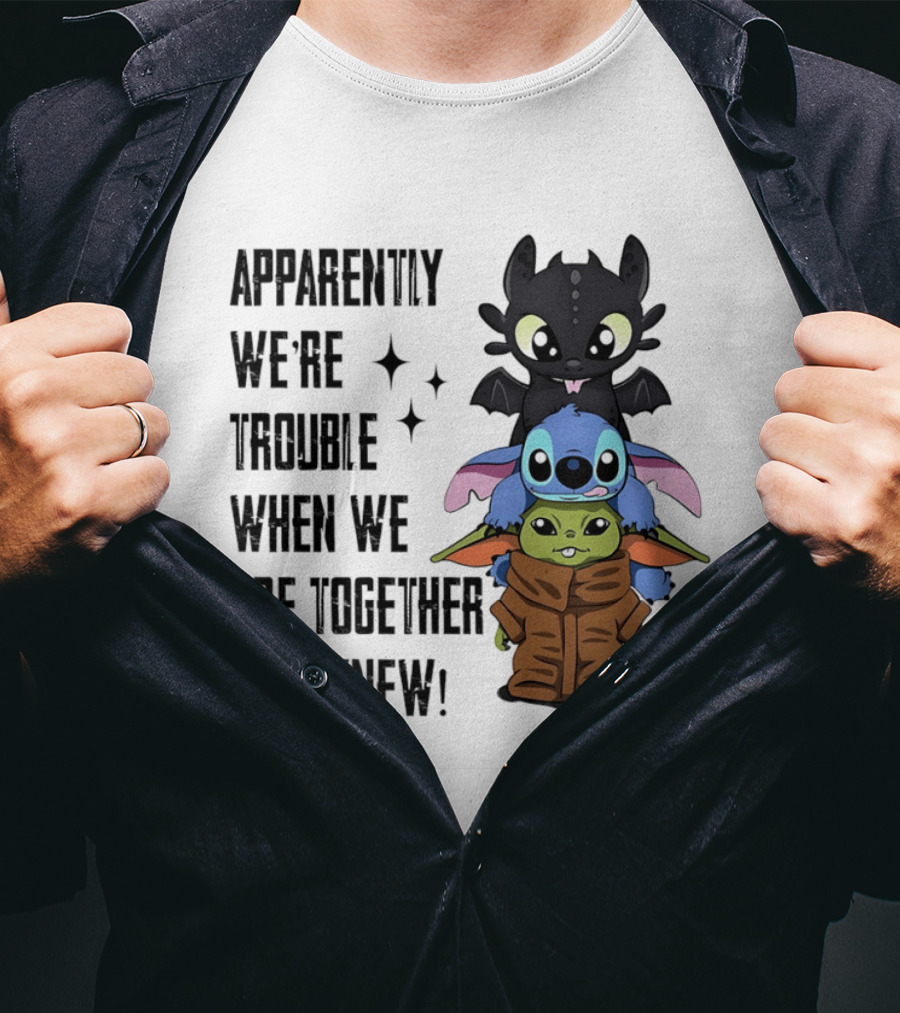 Apparently We're Trouble When We Are Together Who Knew Toothless Stitch Grogu T-Shirt