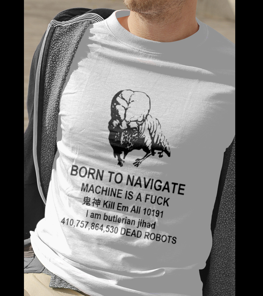 Born To Navigate Machine Is A Fuck Kill Em All 10191 I Am Butlerian Jihad 410757864530 Dead Robots T-Shirt