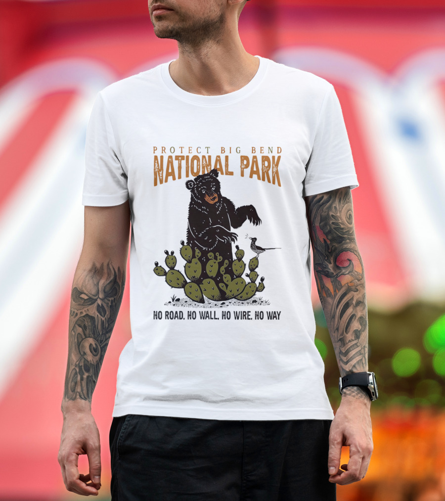 Protect Big Bend National Park Bear Cactus No Road No Wall No Wire No Way T-Shirt