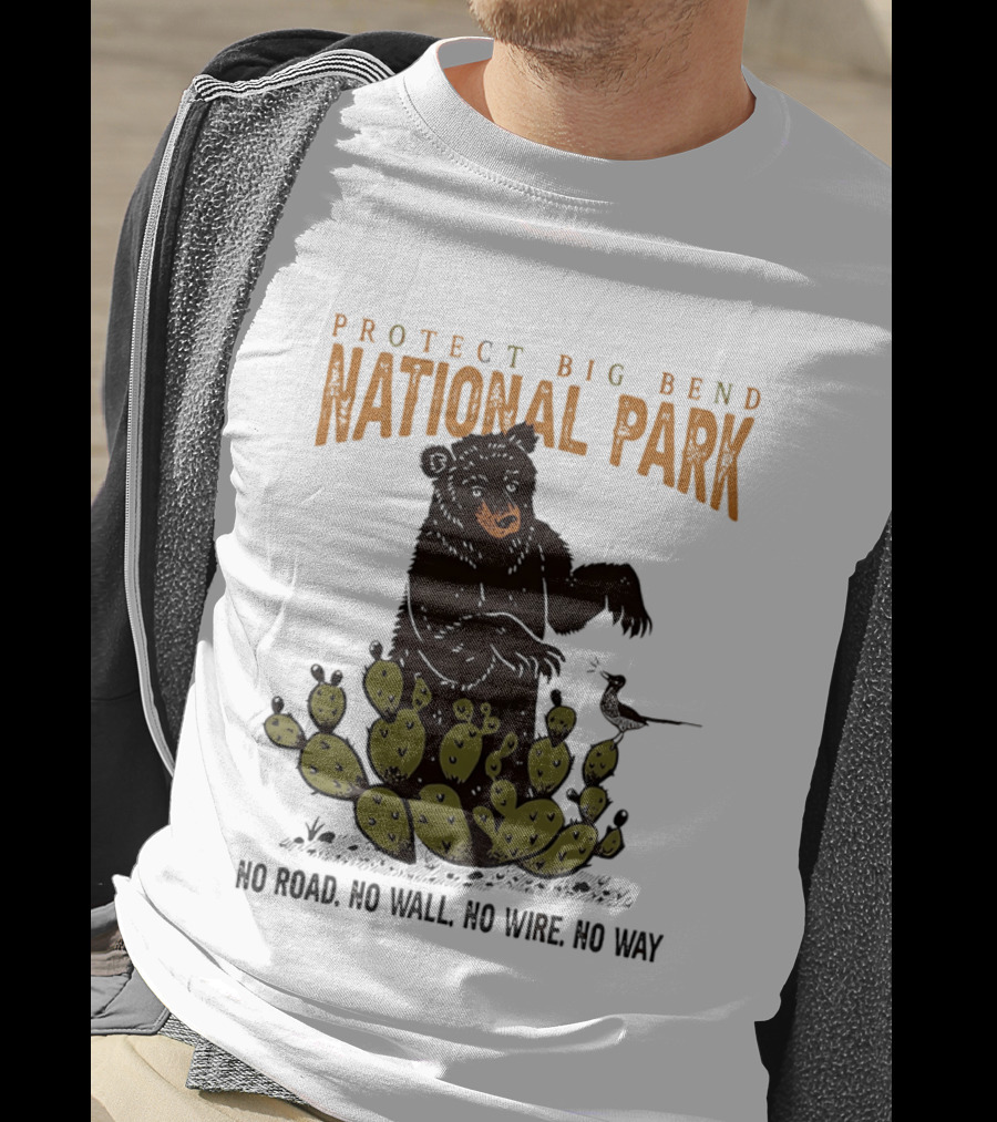 Protect Big Bend National Park Bear Cactus No Road No Wall No Wire No Way T-Shirt