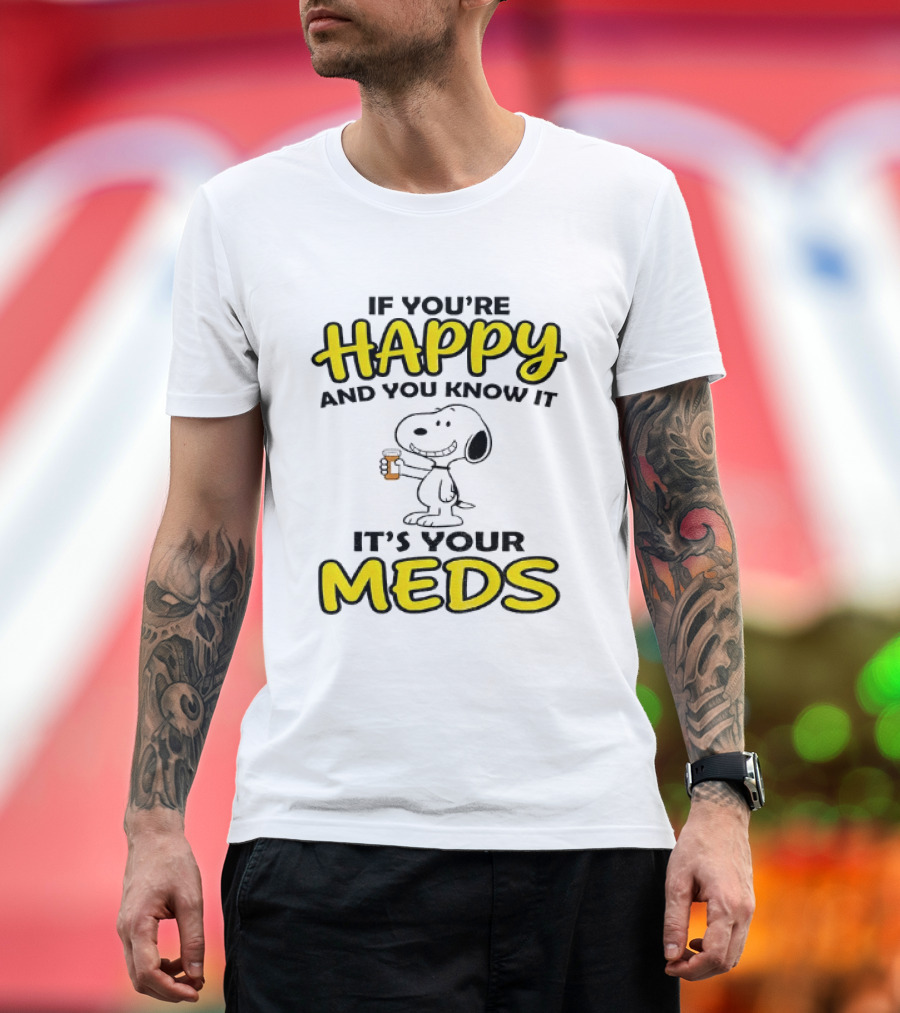 Snoopy If You're Happy And You Know It It's Your Meds T-Shirt