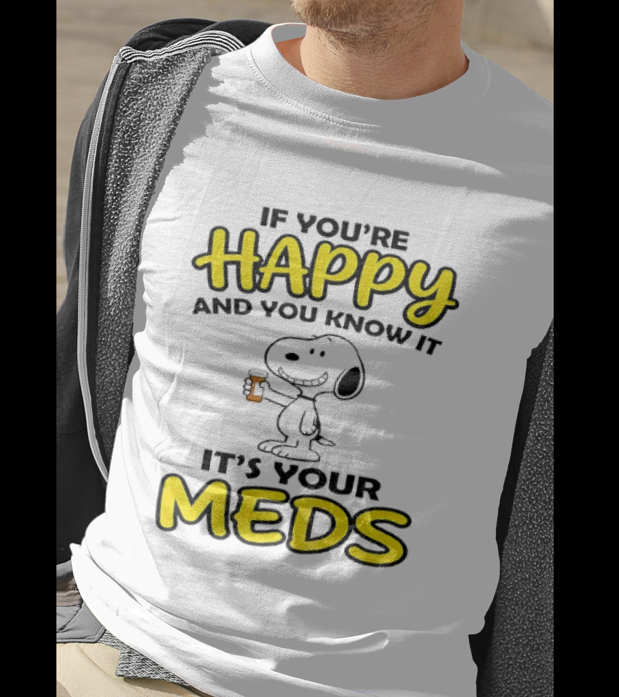 Snoopy If You're Happy And You Know It It's Your Meds T-Shirt