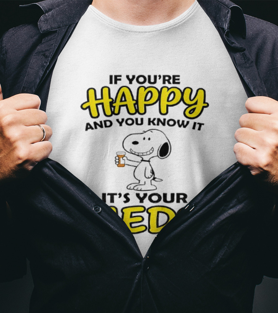 Snoopy If You're Happy And You Know It It's Your Meds T-Shirt