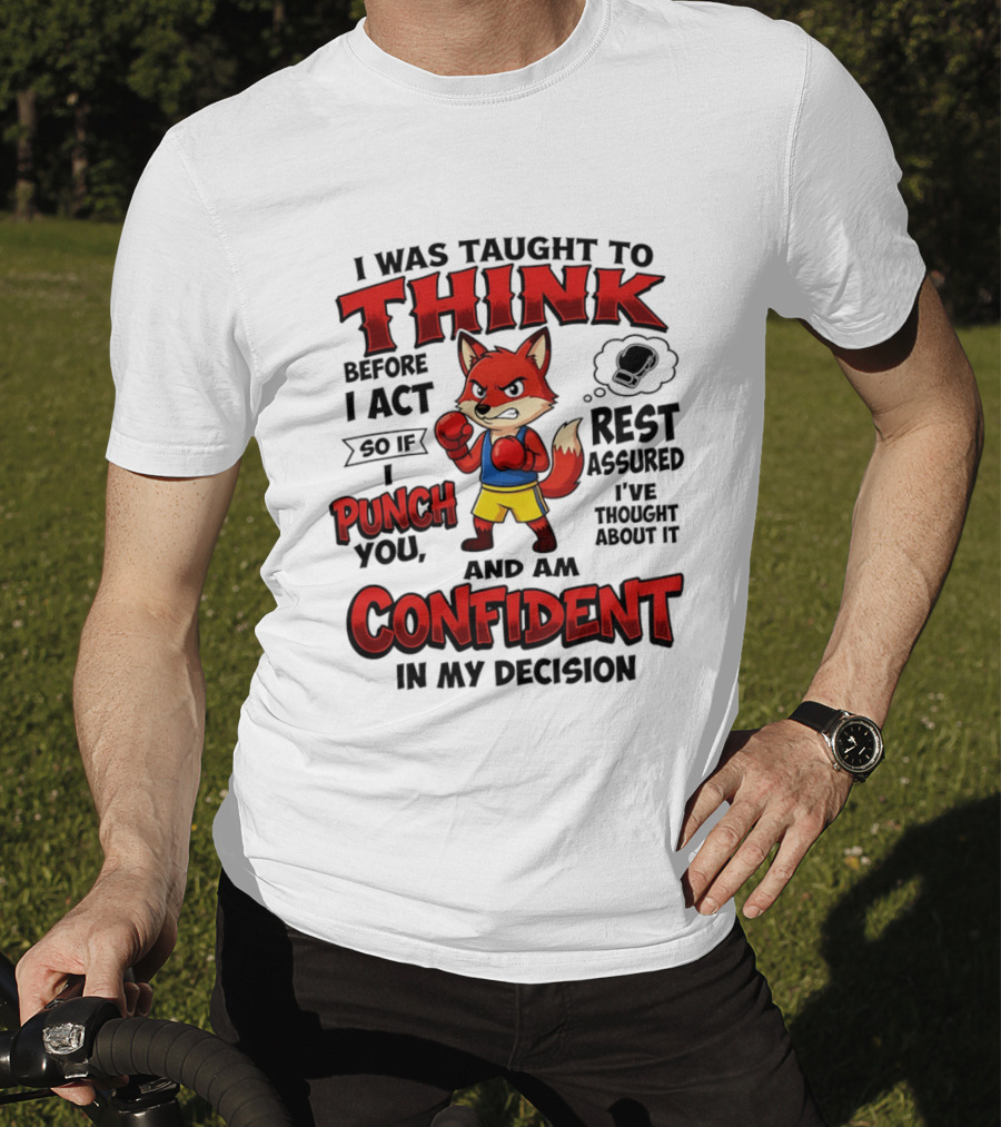 I Was Taught To Think Before I Act So If I Punch You Rest Assured I've Thought About It Fox Confident In My Decision T-Shirt