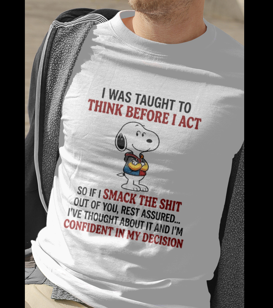 Snoopy I Was Taught To Think Before I Act So If I Smack The Shit Out Of You Confident In My Decision T-Shirt