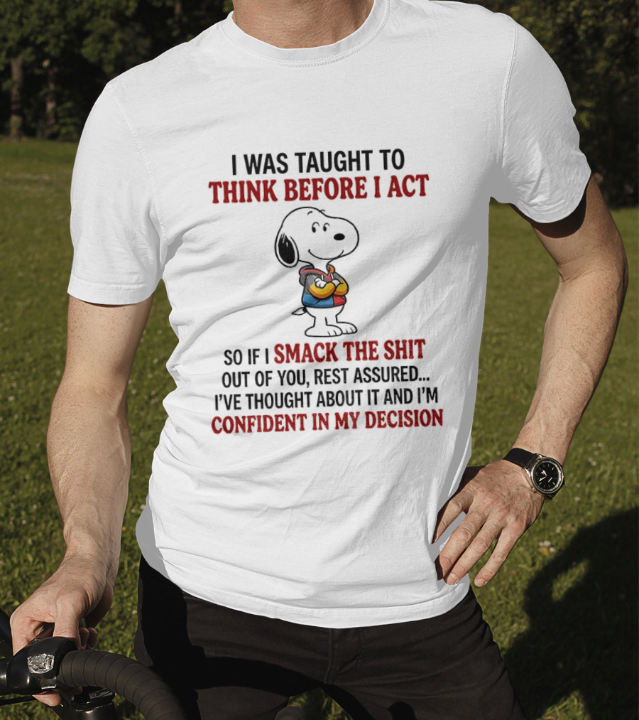 Snoopy I Was Taught To Think Before I Act So If I Smack The Shit Out Of You Confident In My Decision T-Shirt