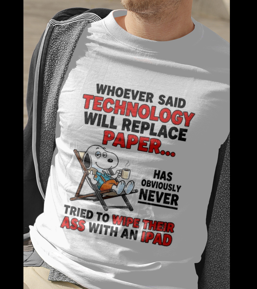 Snoopy Sarcasm Whoever Said Technology Will Replace Paper Has Obviously Never Tried To Wipe Their Ass With An IPad T-Shirt
