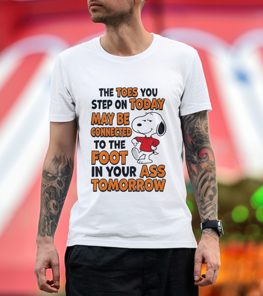 Snoopy The Toes You Step On Today May Be Connected To The Foot In Your Ass Tomorrow T-Shirt