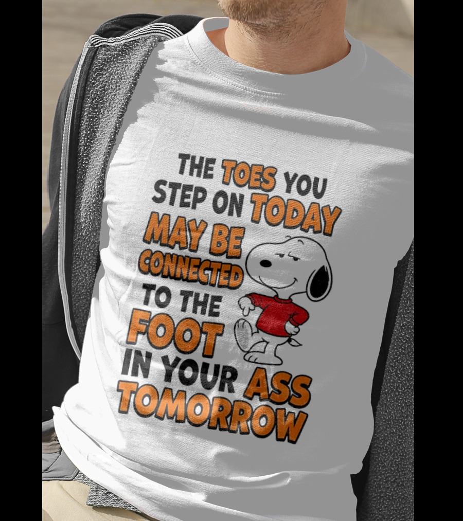 Snoopy The Toes You Step On Today May Be Connected To The Foot In Your Ass Tomorrow T-Shirt