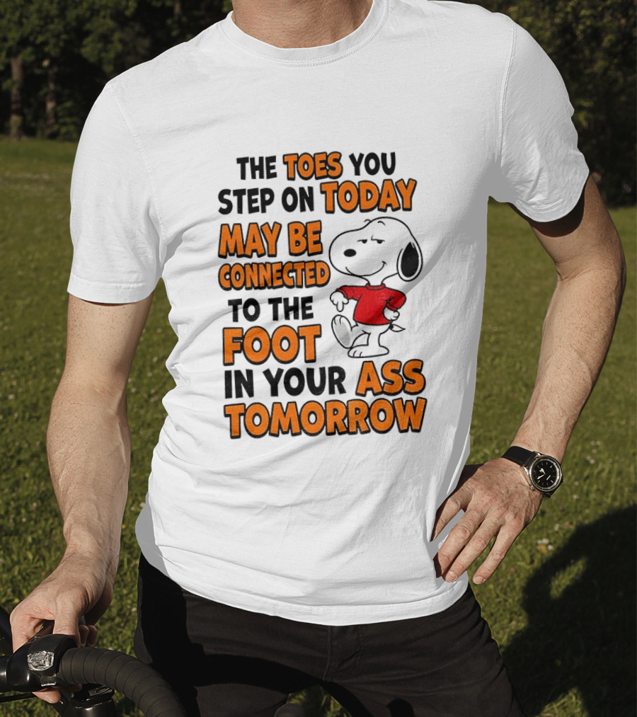 Snoopy The Toes You Step On Today May Be Connected To The Foot In Your Ass Tomorrow T-Shirt