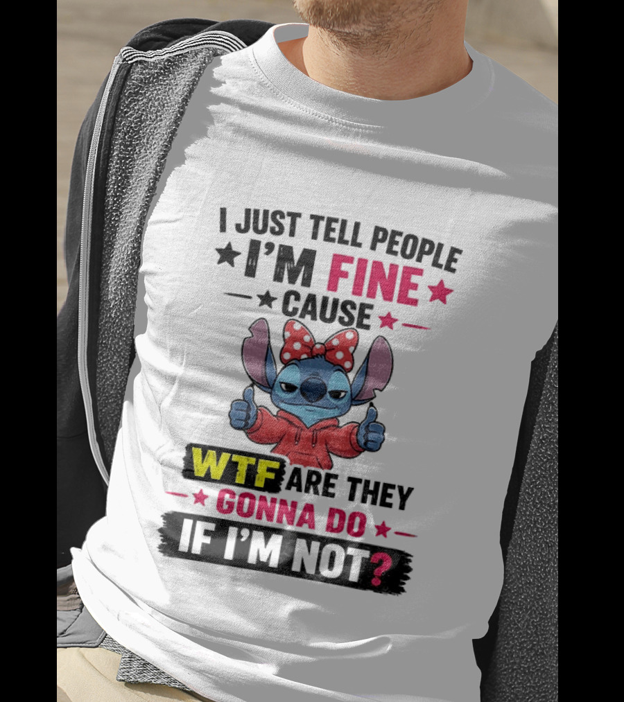 I Just Tell People I'm Fine Cause Wtf Are They Gonna Do If I'm Not T-Shirt