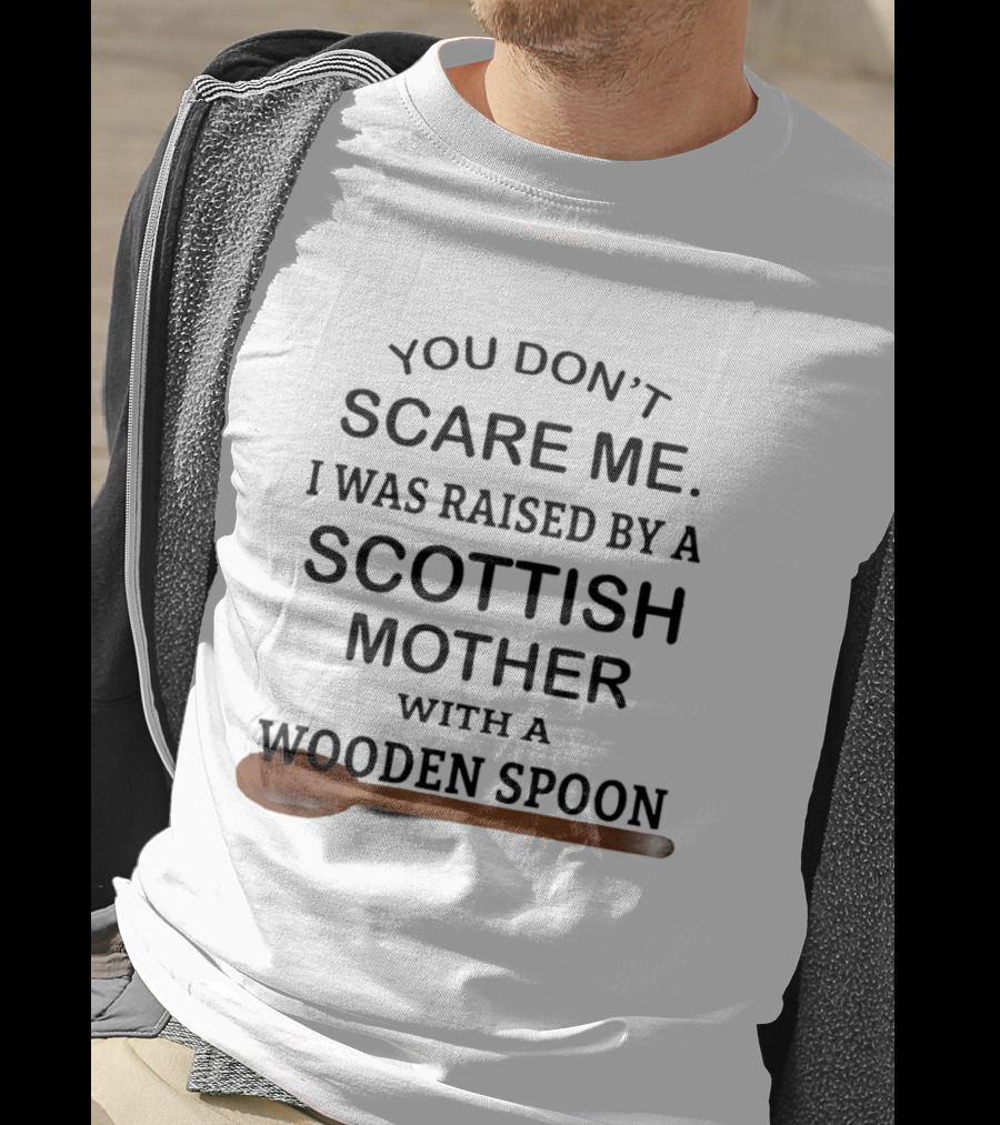 You Don't Scare Me I Was Raised By A Scottish Mother With A Wooden Spoon T-Shirt