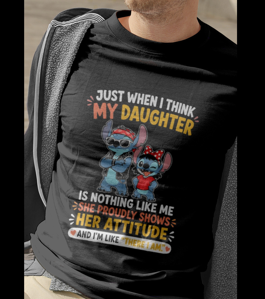 Just When I Think My Daughter Is Nothing Like Me She Proudly Shows Her Attitude Stitch T-Shirt