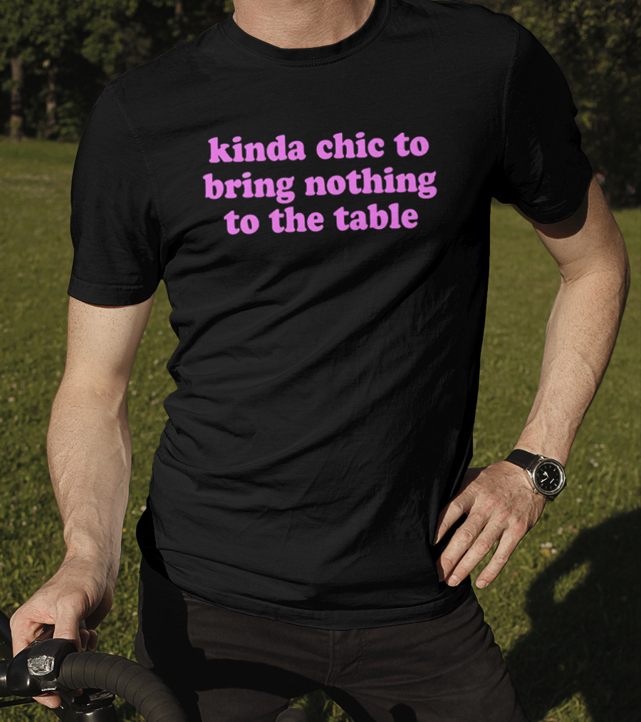 Kinda Chic To Bring Nothing To The Table Fashion Motto T-Shirt