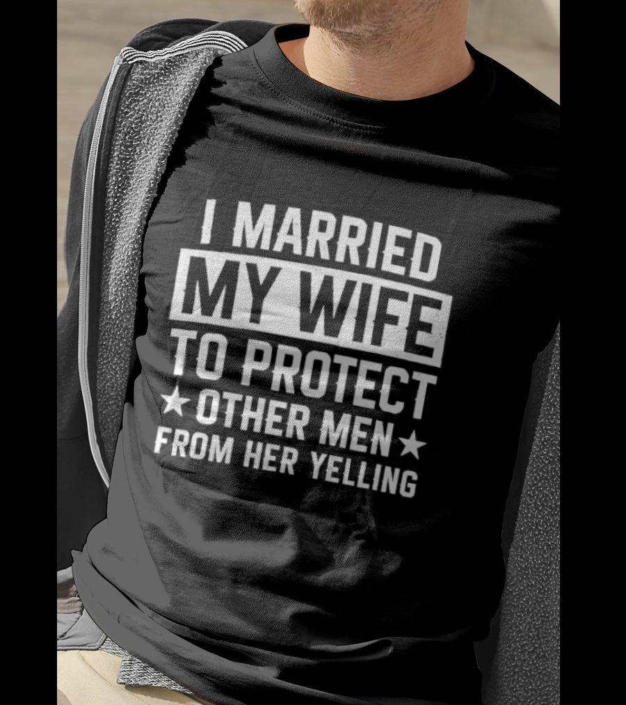 I Married My Wife To Protect Other Men From Her Yelling Distressed Stars T-Shirt