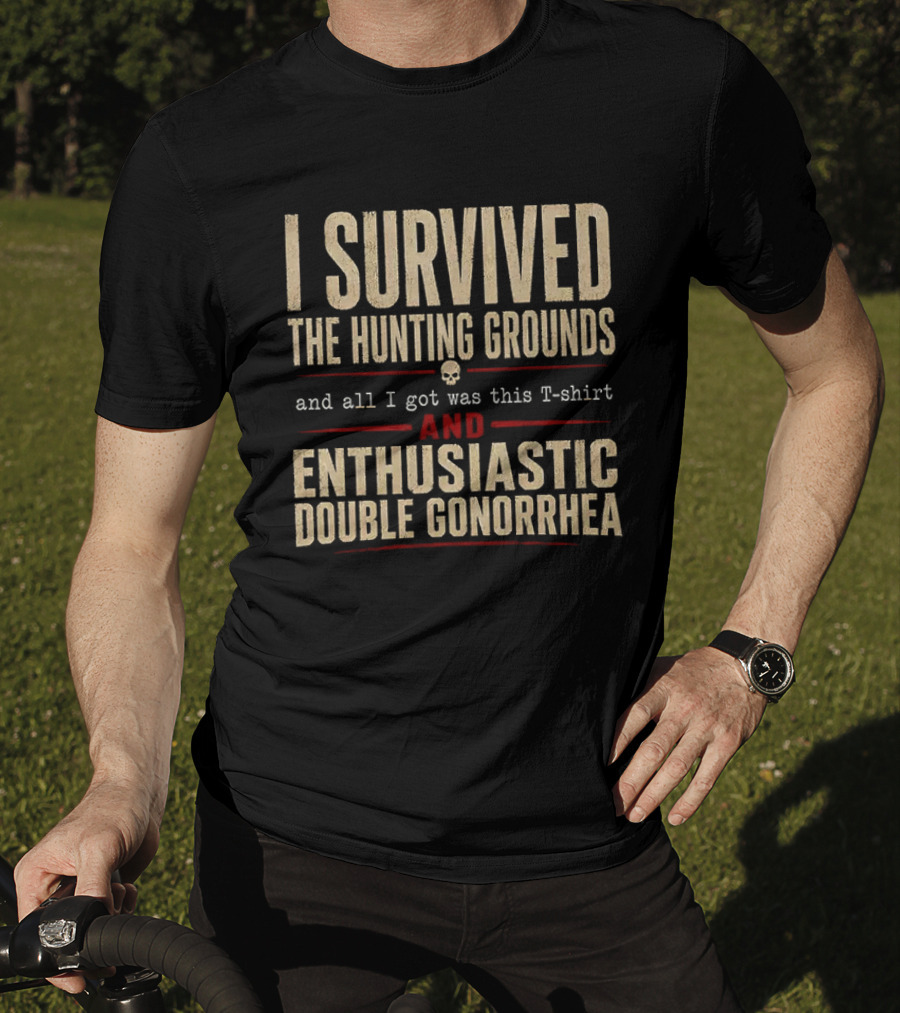 I Survived The Hunting Grounds And All I Got Was This And Enthusiastic Double Gonorrhea T-Shirt