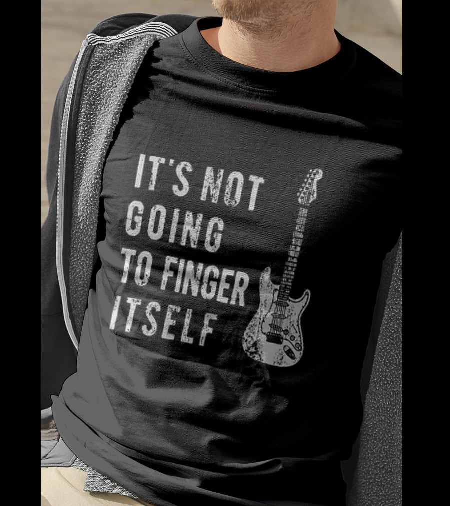 It's Not Going To Finger Itself Guitar Humor T-Shirt
