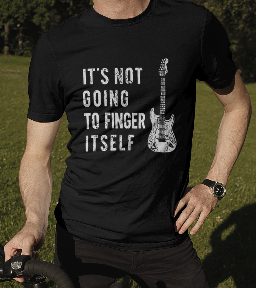 It's Not Going To Finger Itself Guitar Humor T-Shirt