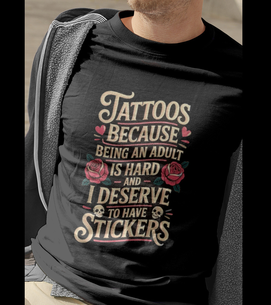 Tattoos Because Being An Adult Is Hard And I Deserve To Have Stickers Roses Skulls Hearts T-Shirt