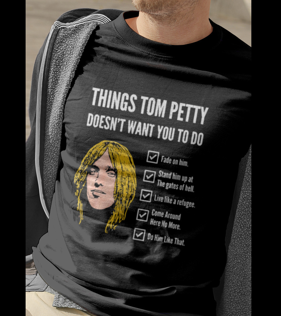 Things Tom Petty Doesn't Want You To Do Fade Stand Gates Hell Refugee Come Around Like That T-Shirt