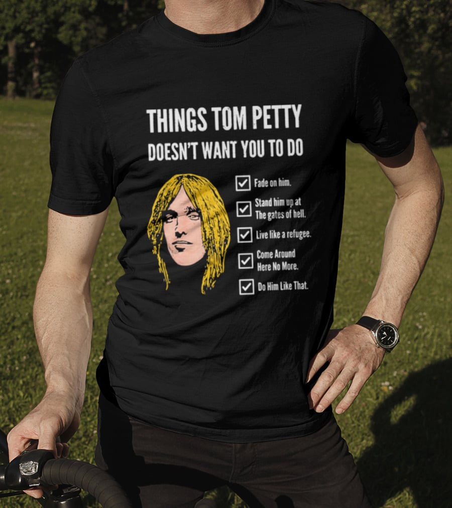 Things Tom Petty Doesn't Want You To Do Fade Stand Gates Hell Refugee Come Around Like That T-Shirt