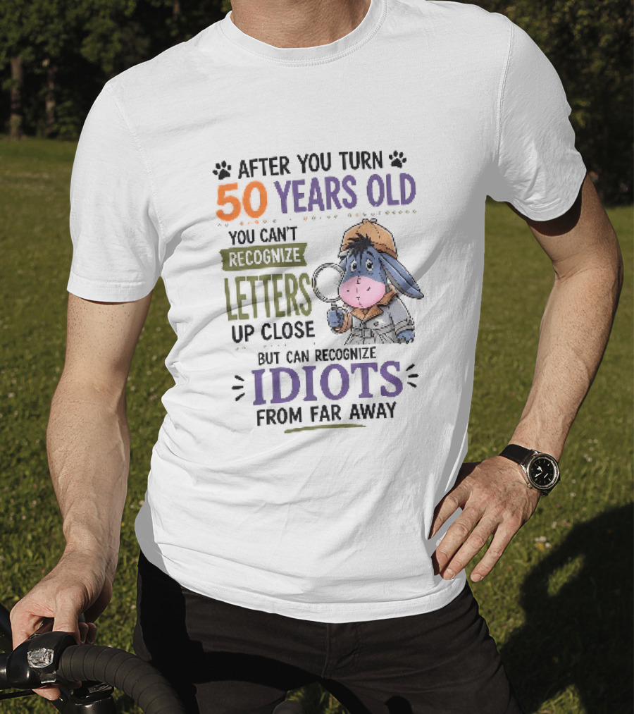After You Turn 50 Years Old You Cant Recognize Letters Up Close But Can Recognize Idiots From Far Away Eeyore T-Shirt