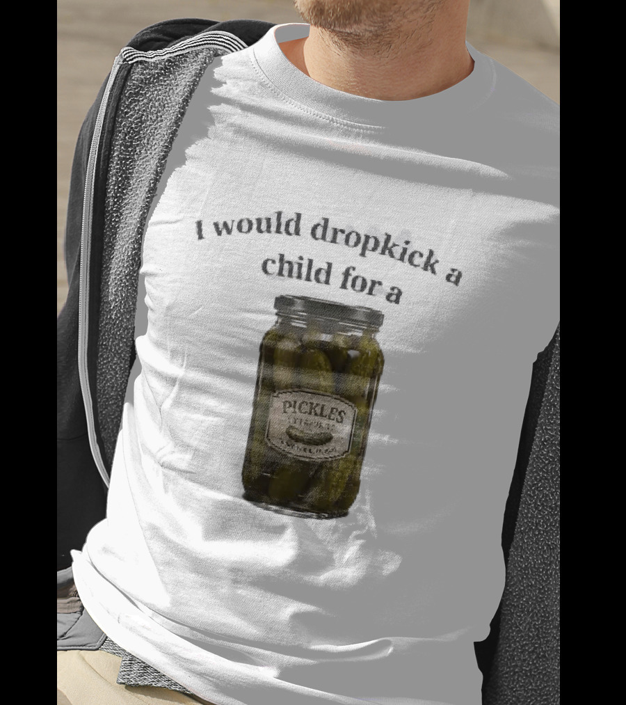 I Would Dropkick A Child For A Pickles Jar Humor T-Shirt