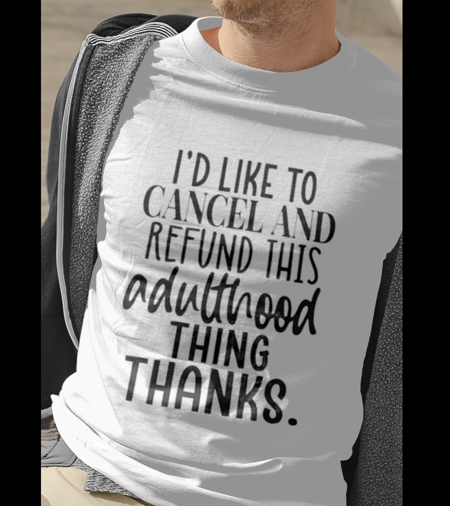 I'd Like To Cancel And Refund This Adulthood Thing Thanks T-Shirt