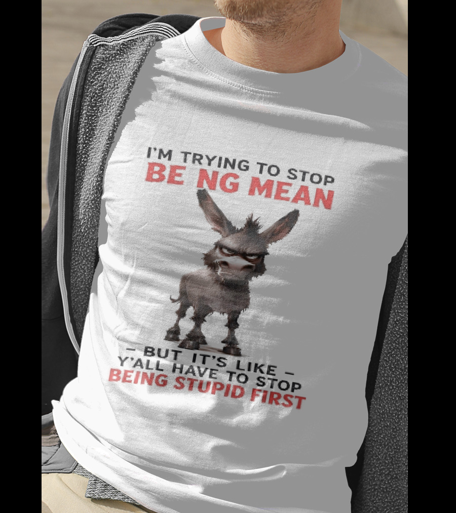 I'm Trying To Stop Being Mean But First Stop Being Stupid Donkey T-Shirt