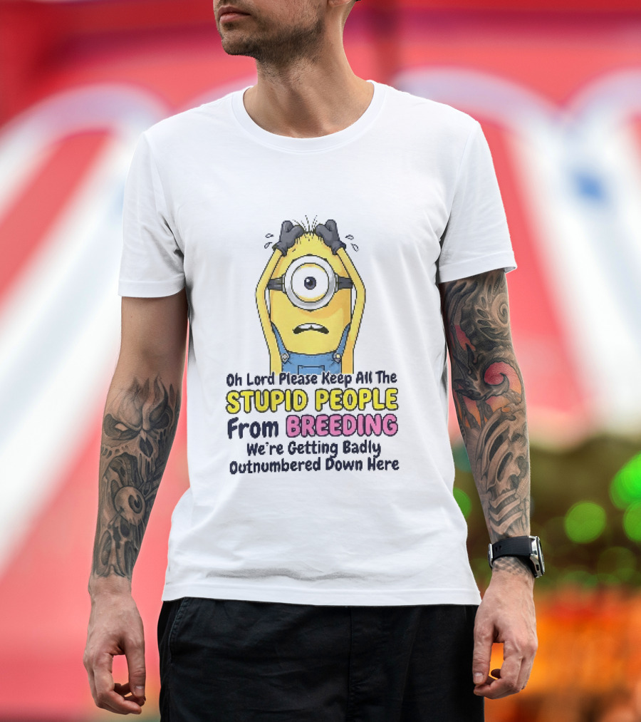Oh Lord Keep All The Stupid People From Breeding Minion Outnumbered Down Here T-Shirt