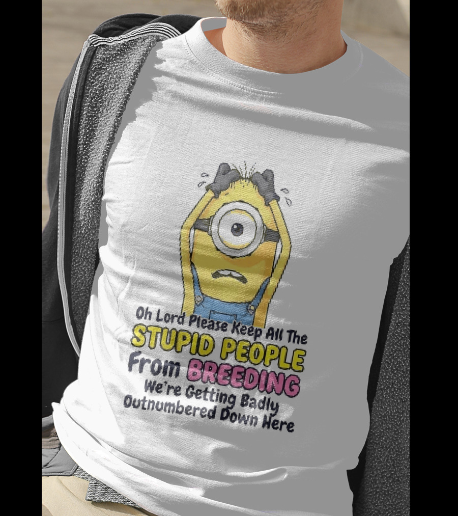 Oh Lord Keep All The Stupid People From Breeding Minion Outnumbered Down Here T-Shirt