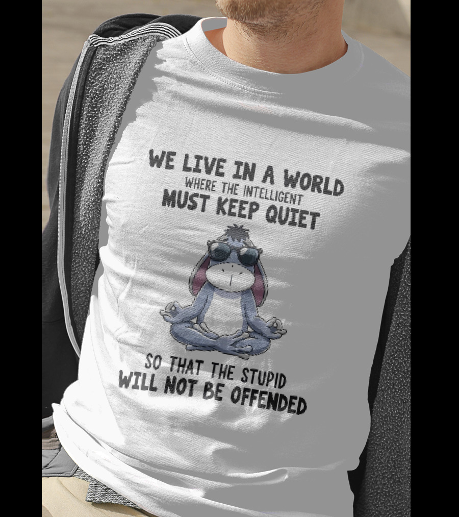 We Live In A World Where The Intelligent Must Keep Quiet Eeyore Meditation So That The Stupid Will Not Be Offended T-Shirt