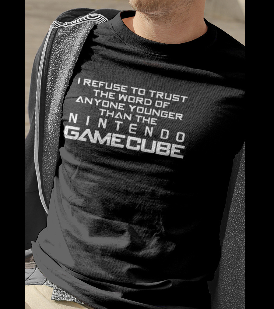 I Refuse To Trust The Word Of Anyone Younger Than The Nintendo GameCube T-Shirt