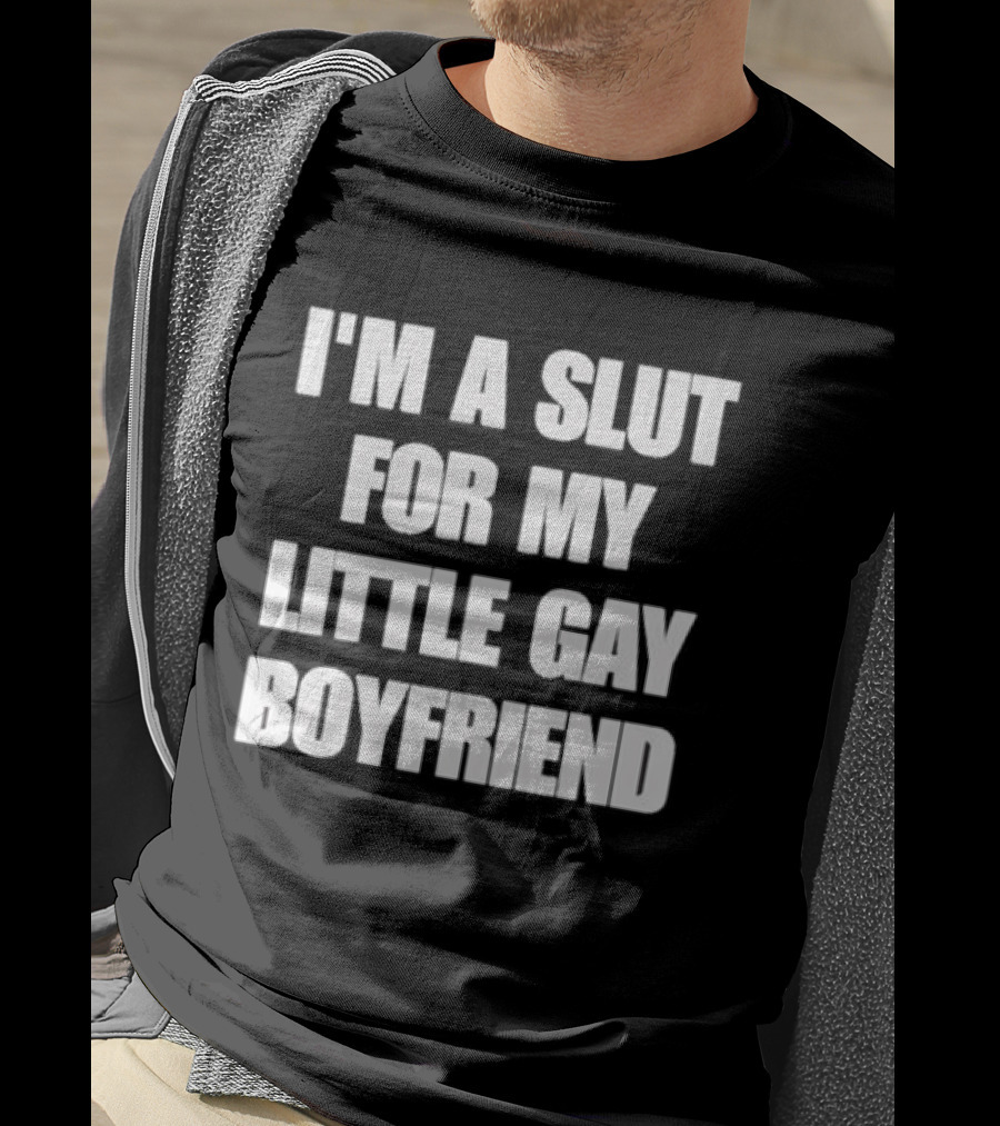 I'm A Slut For My Little Gay Boyfriend T-Shirt